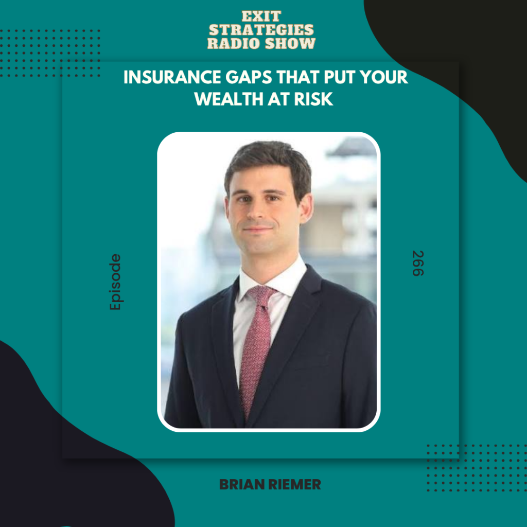 Exit Strategies Radio Show Episode 266, “Insurance Gaps That Put Your Wealth at Risk,” featuring guest Brian Riemer and focusing on insurance coverage, risk management, and protecting wealth.
